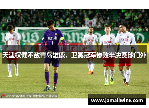 天津权健不敌青岛雄鹿，卫冕冠军惨败半决赛球门外