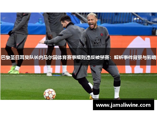 巴黎圣日耳曼队长内马尔因体育赛事规则违反被禁赛：解析事件背景与影响