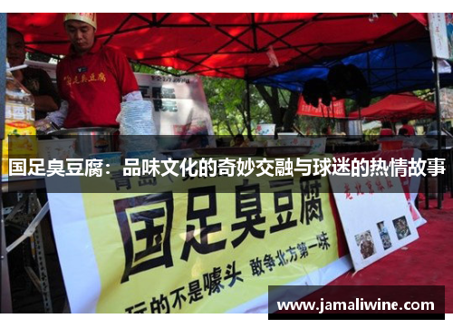 国足臭豆腐：品味文化的奇妙交融与球迷的热情故事