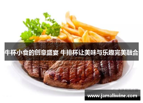 牛杯小食的创意盛宴 牛排杯让美味与乐趣完美融合