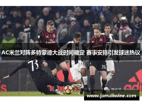 AC米兰对阵多特蒙德大战时间确定 赛事安排引发球迷热议
