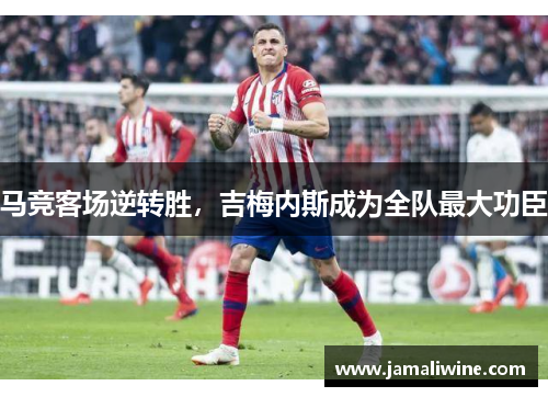 马竞客场逆转胜，吉梅内斯成为全队最大功臣