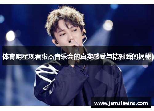 体育明星观看张杰音乐会的真实感受与精彩瞬间揭秘
