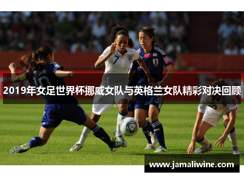 2019年女足世界杯挪威女队与英格兰女队精彩对决回顾