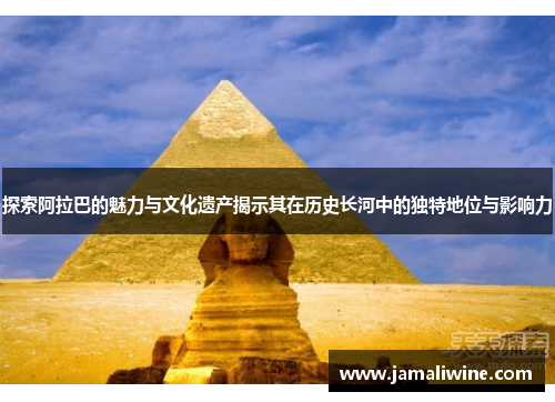 探索阿拉巴的魅力与文化遗产揭示其在历史长河中的独特地位与影响力