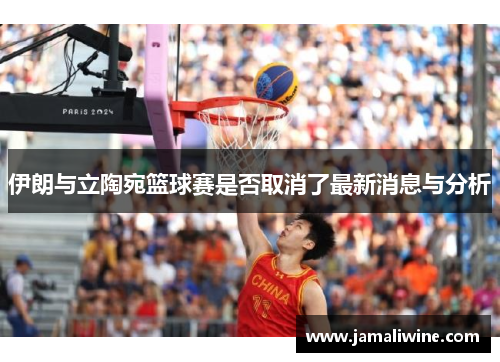 伊朗与立陶宛篮球赛是否取消了最新消息与分析