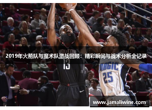 2019年火箭队与魔术队激战回顾：精彩瞬间与战术分析全记录