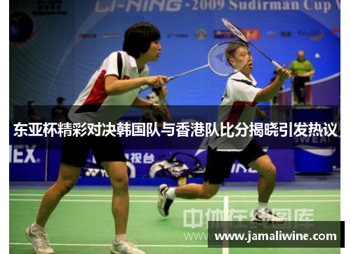 东亚杯精彩对决韩国队与香港队比分揭晓引发热议