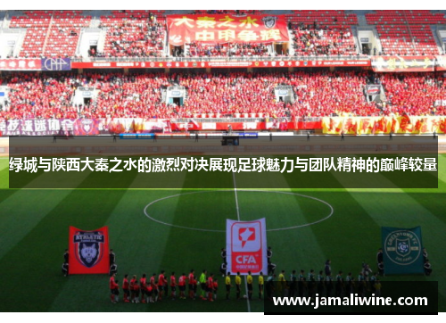 绿城与陕西大秦之水的激烈对决展现足球魅力与团队精神的巅峰较量