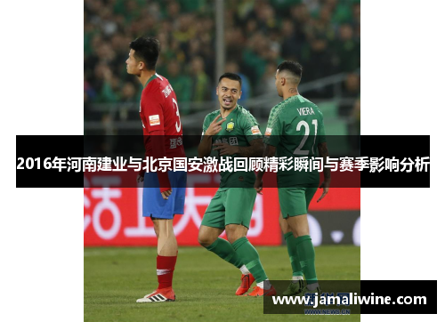 2016年河南建业与北京国安激战回顾精彩瞬间与赛季影响分析