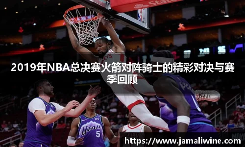 悟空体育2019年NBA总决赛火箭对阵骑士的精彩对决与赛季回顾