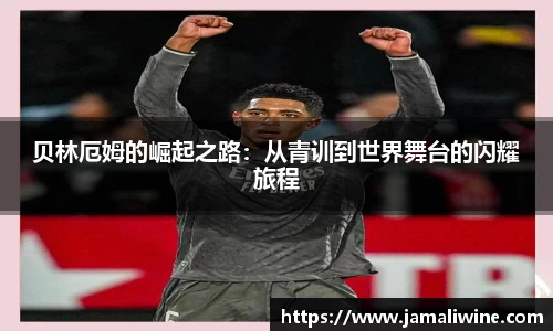 悟空体育贝林厄姆的崛起之路：从青训到世界舞台的闪耀旅程