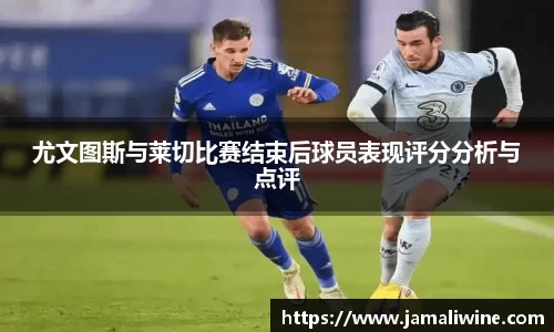 悟空体育尤文图斯与莱切比赛结束后球员表现评分分析与点评