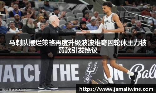 悟空体育马刺队摆烂策略再度升级波波维奇因轮休主力被罚款引发热议